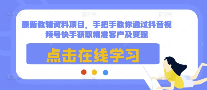 最新教輔資料項目，手把手教你通過抖音視頻號快手獲取精準客戶及變現