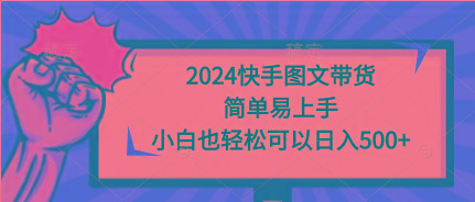 (9958期)2024快手圖文帶貨，簡(jiǎn)單易上手，小白也輕松可以日入500+