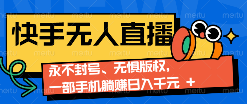 2024快手無人直播9.0神技來襲:永不封號、無懼版權,一部手機躺賺日入千元+