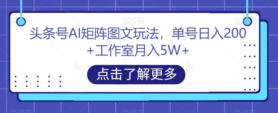 頭條號AI矩陣圖文玩法，單號日入200+工作室月入5W+【揭秘】