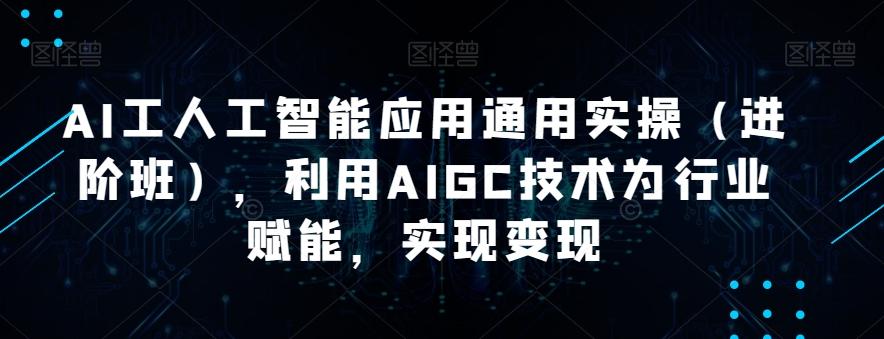 AI工人工智能應用通用實操（進階班），利用AIGC技術為行業賦能，實現變現