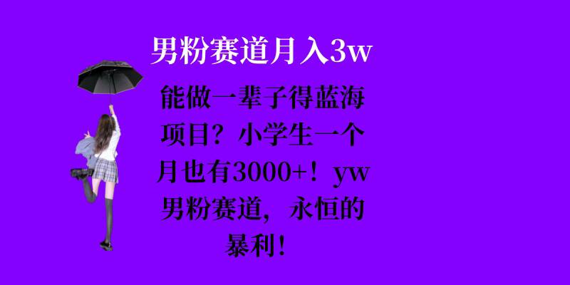 能做一輩子的藍(lán)海項(xiàng)目？小學(xué)生一個(gè)月也有3000+，yw男粉賽道，永恒的暴利