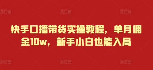 快手口播帶貨實操教程，單月傭金10w，新手小白也能入局