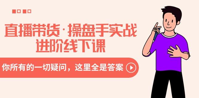 直播帶貨·操盤手實戰進階線下課:你所有的一切疑問,這里全是答案