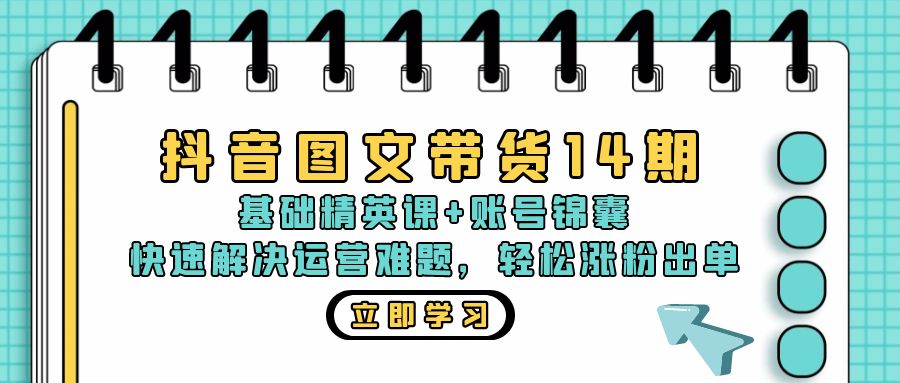 抖音 圖文帶貨14期：基礎精英課+賬號錦囊，快速解決運營難題 輕松漲粉出單