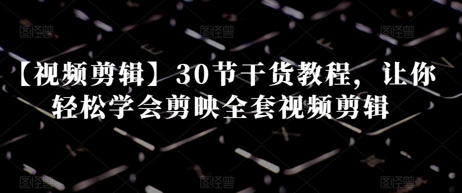 【視頻剪輯】30節干貨教程，讓你輕松學會剪映全套視頻剪輯