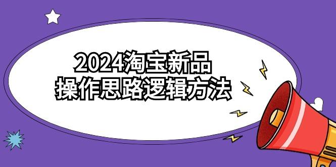 (9254期)2024淘寶新品操作思路邏輯方法(6節視頻課)