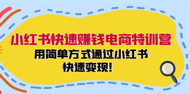 小紅書快速賺錢電商特訓(xùn)營：用簡單方式通過小紅書快速變現(xiàn)！