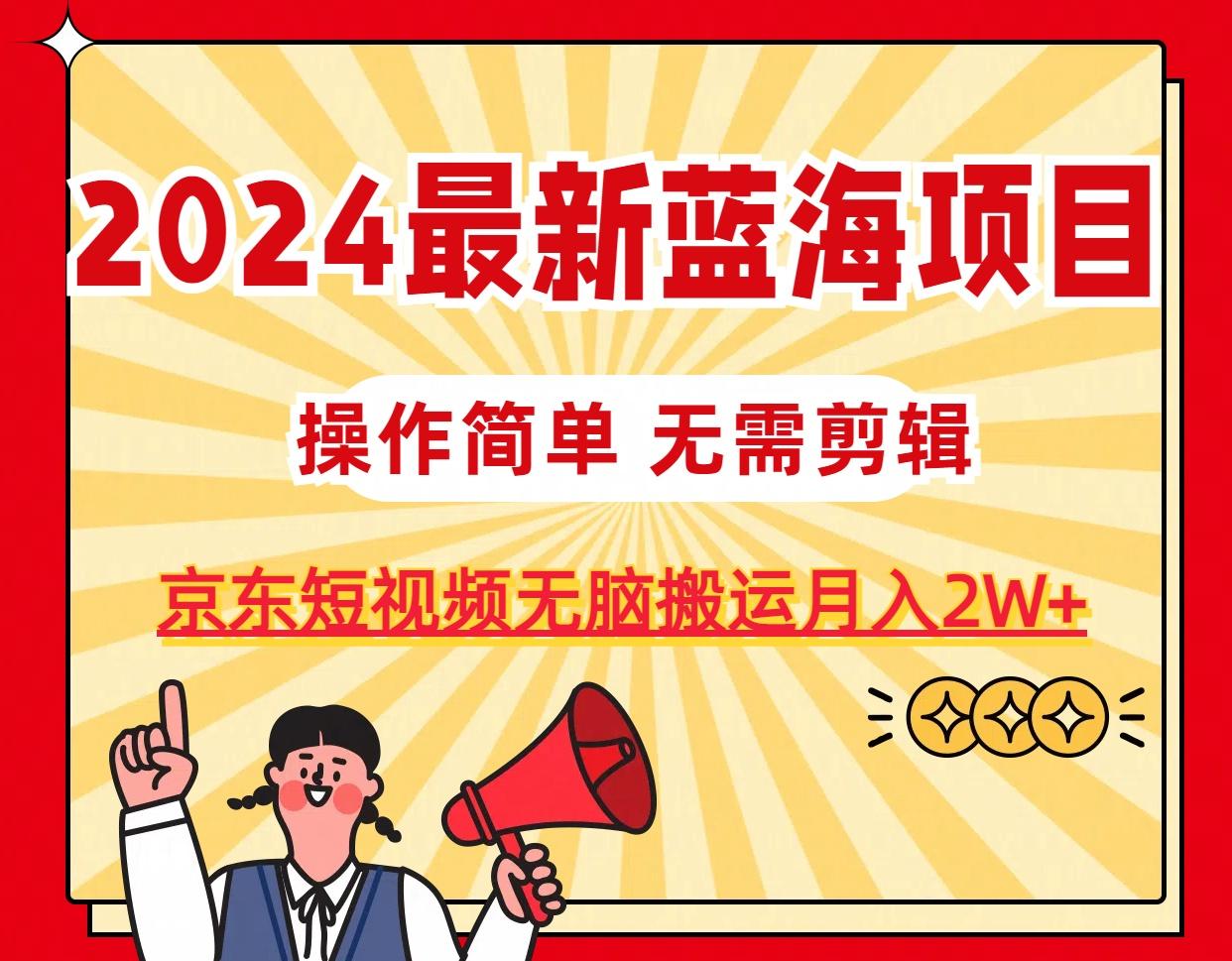 2024最新藍海項目,無需剪輯,京東圖文短視頻無腦搬運月入2W+