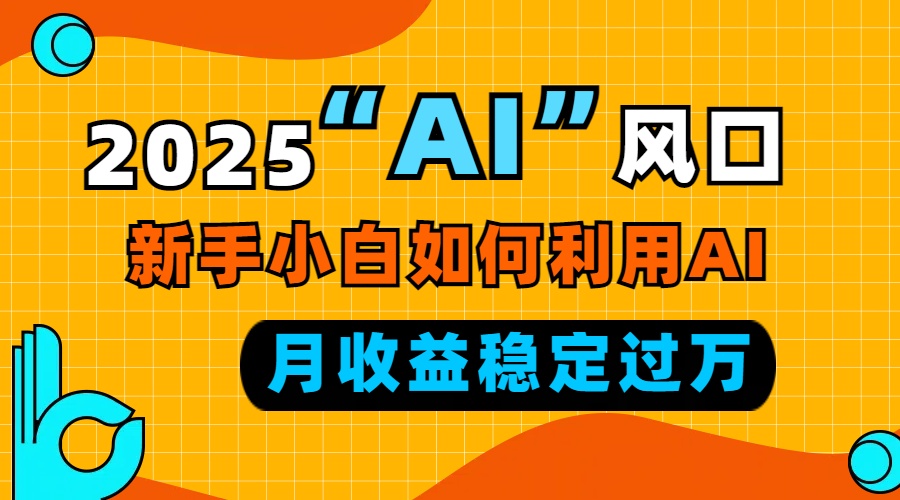 2025“ AI ”風口,新手小白如何利用ai,每月收益穩定過萬