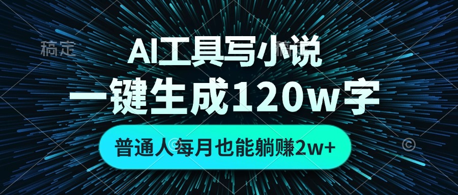 AI工具寫小說,一鍵生成120萬字,普通人每月也能躺賺2w+