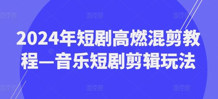 2024年短劇高燃混剪教程—音樂短劇剪輯玩法