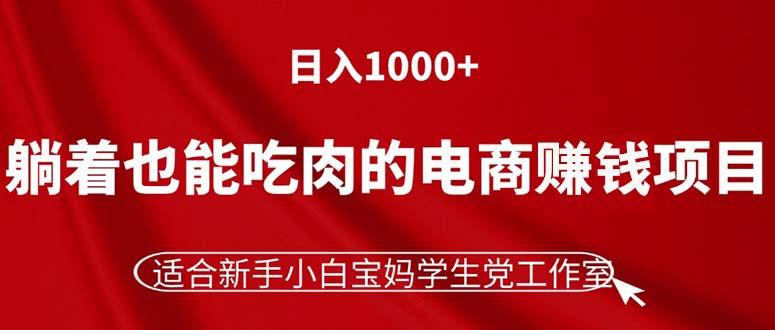 躺著也能吃肉的電商賺錢項目，日入1000+，適合新手小白寶媽學(xué)生黨工作室
