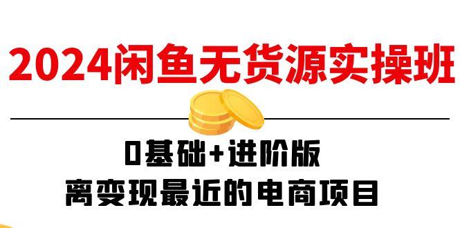 2024閑魚-無貨源實操班:0基礎(chǔ)+進階版,離變現(xiàn)最近的電商項目(15節(jié)