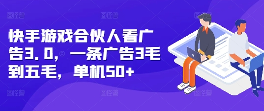 快手游戲合伙人看廣告3.0，一條廣告3毛到五毛，單機50+【揭秘】