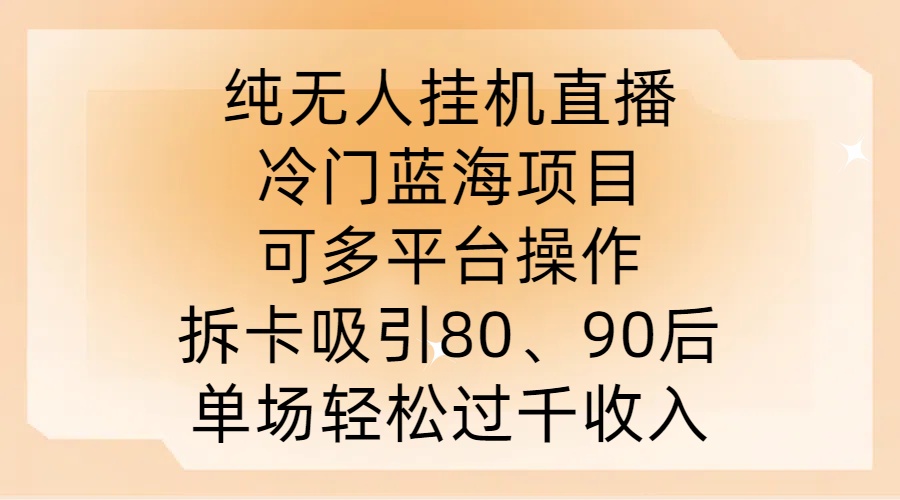 純無人掛JI直播，冷門藍海項目，可多平臺操作，拆卡吸引80、90后，單場輕松過千收入【揭秘】