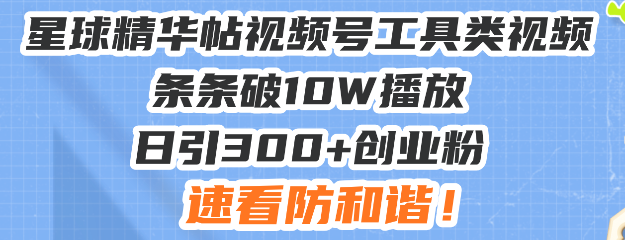 星球精華帖視頻號工具類視頻條條破10W播放日引300+創業粉，速看防和諧！