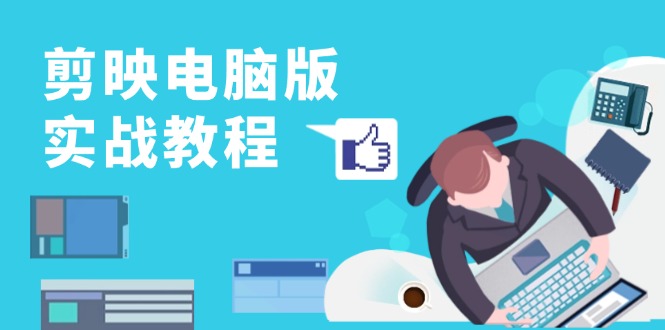 剪映電腦版實(shí)戰(zhàn)教程，0基礎(chǔ)打造短視頻剪輯高手，詳解功能、工具與實(shí)操案例