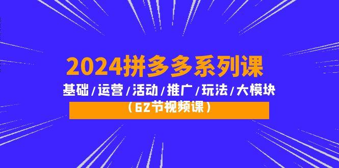 (10019期)2024拼多多系列課:基礎/運營/活動/推廣/玩法/大模塊(62節視頻課)