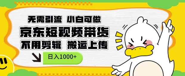 無需引流，小白可做，京東短現頻帶貨，不用剪輯，搬運上傳，日入1k【揭秘】