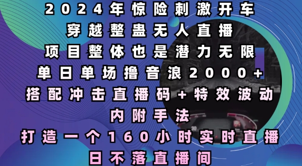 2024年驚險刺激開車穿越整蠱無人直播，單日單場擼音浪2000+，打造一個160小時實時直播日不落直播間【揭秘】