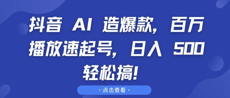 抖音 AI 造爆款，百萬(wàn)播放速起號(hào)，日入5張 輕松搞【揭秘】