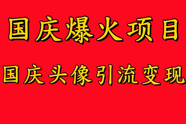 國慶爆火風口項目——國慶頭像引流變現，零門檻高收益，小白也能起飛【揭秘】