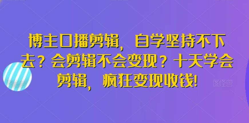 博主口播剪輯,自學堅持不下去?會剪輯不會變現(xiàn)?十天學會剪輯,瘋狂變現(xiàn)收錢!