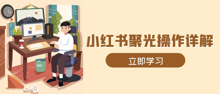 小紅書聚光操作詳解，涵蓋素材、開戶、定位、計劃搭建等全流程實操