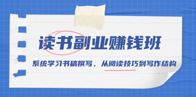 讀書副業賺錢班,系統學習書稿撰寫,從閱讀技巧到寫作結構