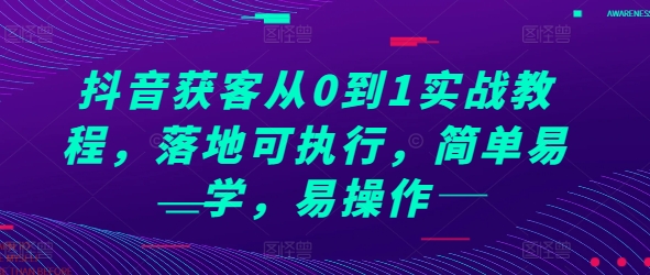 抖音獲客從0到1實戰教程，落地可執行，簡單易學，易操作