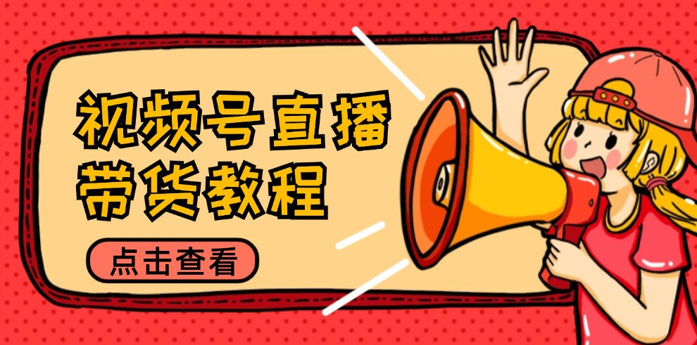 視頻號(hào)直播帶貨教程：選品思路與話術(shù)拆解/掌握多種帶貨套路/提升直播效果