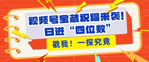 視頻號寶藏祝福來襲，粉絲無憂擴張，帶貨效能翻倍，日進“四位數(shù)” 近在咫尺