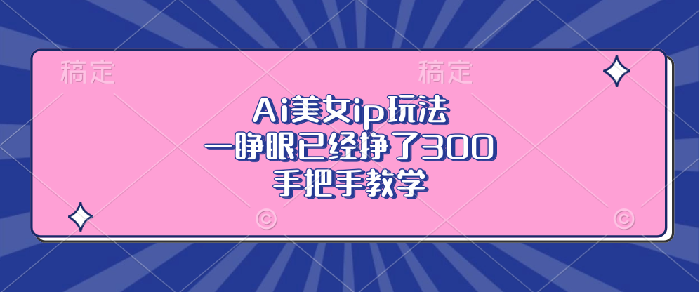 Ai美女ip玩法，一睜眼已經掙了300，手把手教學