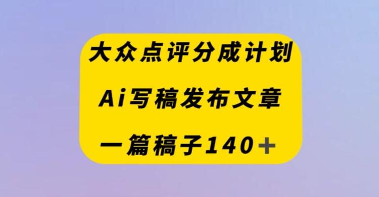 大眾點評創作者分成計劃，AI寫稿發布文章，一篇文章收益140＋