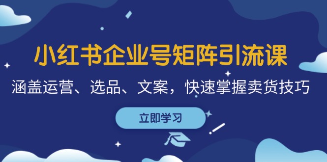 小紅書企業(yè)號矩陣引流課,涵蓋運營、選品、文案,快速掌握賣貨技巧
