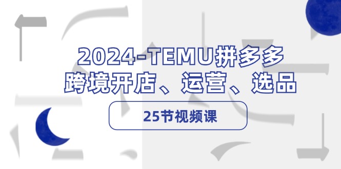 2024-TEMU拼多多·跨境開店、運營、選品(25節(jié)視頻課