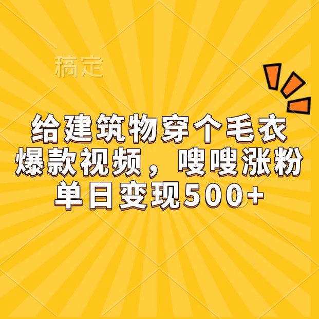 給建筑物穿個毛衣，爆款視頻，嗖嗖漲粉，單日變現500+