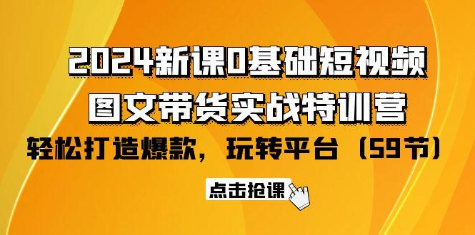 (9911期)2024新課0基礎短視頻+圖文帶貨實戰特訓營:玩轉平臺,輕松打造爆款(59節)