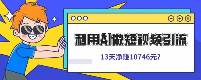 利用AI做短視頻引流，賣398的虛擬產品，13天凈賺10746元？