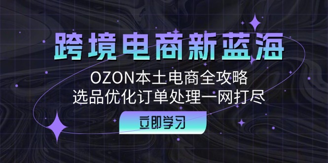 跨境電商新藍海：OZON本土電商全攻略，選品優化訂單處理一網打盡