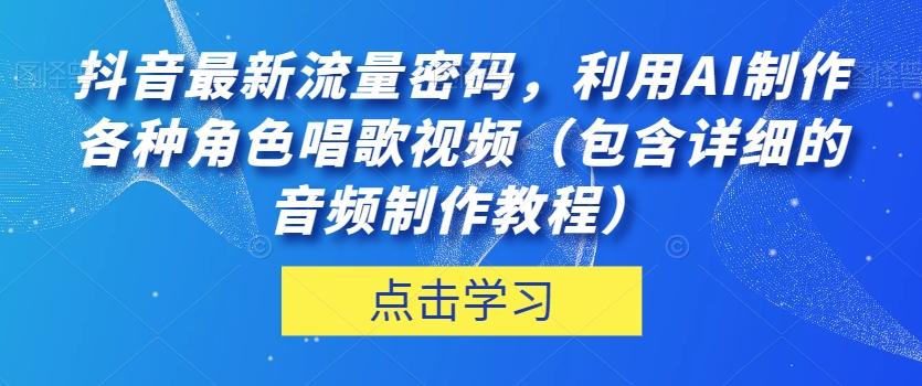 抖音最新流量密碼，利用AI制作各種角色唱歌視頻（包含詳細的音頻制作教程）【揭秘】