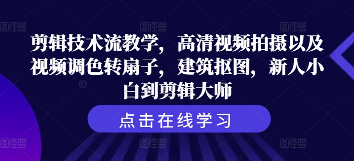 剪輯技術流教學，高清視頻拍攝以及視頻調色轉扇子，建筑摳圖，新人小白到剪輯大師