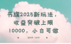 書旗2025新玩法，收益突破上限10000，小白可做