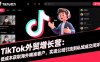 TikTok外貿(mào)增長營：低成本獲取海外精準客戶，實現(xiàn)公域引流到私域成交閉環(huán)