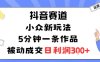 抖音賽道：小眾新玩法，5分鐘一條作品，被動成交，日利潤3張