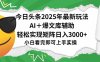 今日頭條2025年最新玩法，一鍵生成爆款，輕松實現矩陣日入3000+