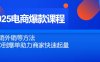 2025電商爆款課程，內銷外銷等方法，從0到爆單助力商家快速起量