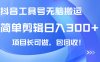 抖音工具號無腦搬運玩法，小白輕松可日入300+包回收，長期可做