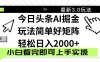 今日頭條2025最新3.0玩法，思路簡單，復制粘貼，輕松實現矩陣日入2000+